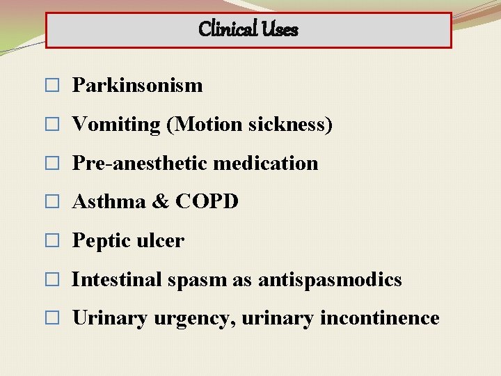 Clinical Uses � Parkinsonism � Vomiting (Motion sickness) � Pre-anesthetic medication � Asthma &