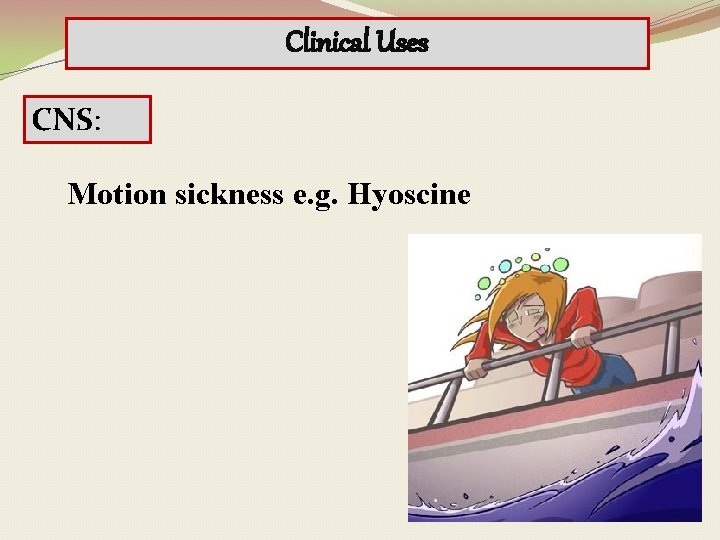 Clinical Uses CNS: Motion sickness e. g. Hyoscine 