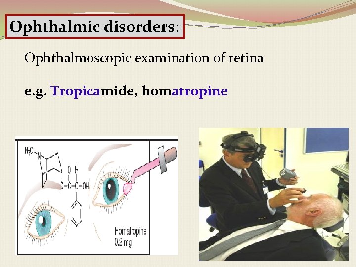 Ophthalmic disorders: Ophthalmoscopic examination of retina e. g. Tropicamide, homatropine 