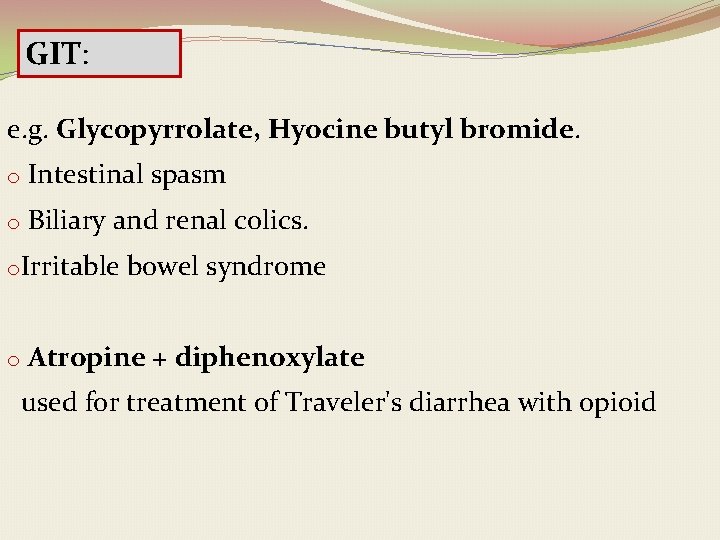 GIT: e. g. Glycopyrrolate, Hyocine butyl bromide. o Intestinal spasm o Biliary and renal
