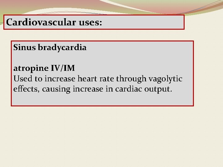 Cardiovascular uses: Sinus bradycardia atropine IV/IM Used to increase heart rate through vagolytic effects,
