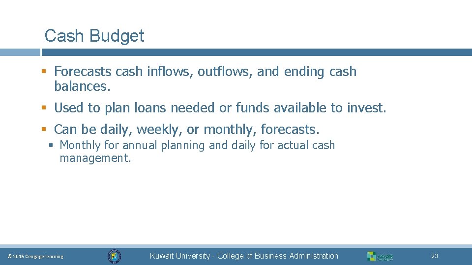 Cash Budget § Forecasts cash inflows, outflows, and ending cash balances. § Used to
