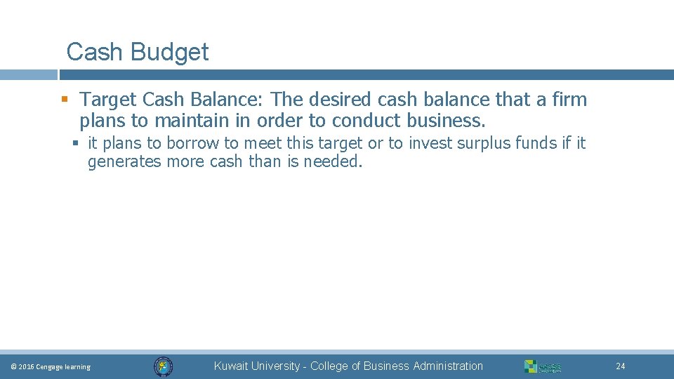 Cash Budget § Target Cash Balance: The desired cash balance that a firm plans