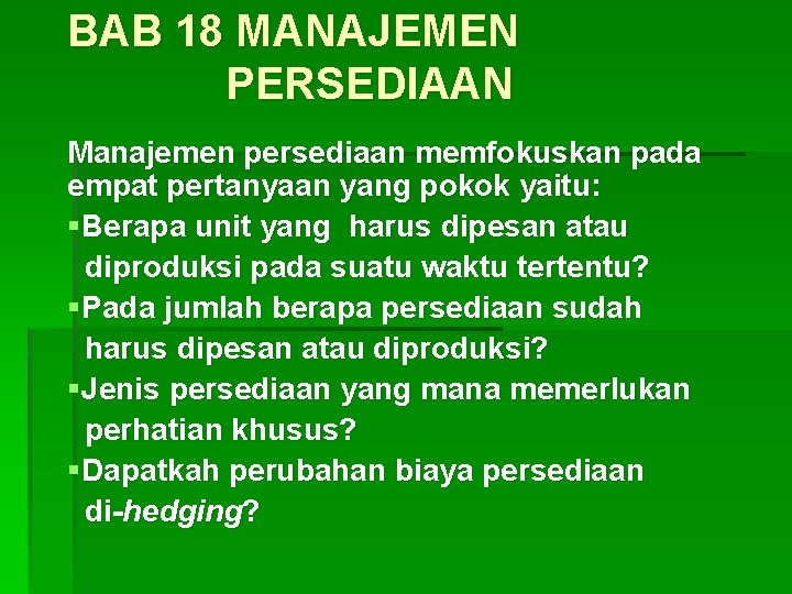BAB 18 MANAJEMEN PERSEDIAAN Manajemen persediaan memfokuskan pada empat pertanyaan yang pokok yaitu: §Berapa