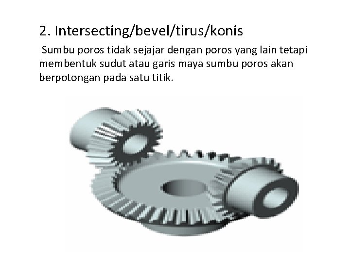 2. Intersecting/bevel/tirus/konis Sumbu poros tidak sejajar dengan poros yang lain tetapi membentuk sudut atau