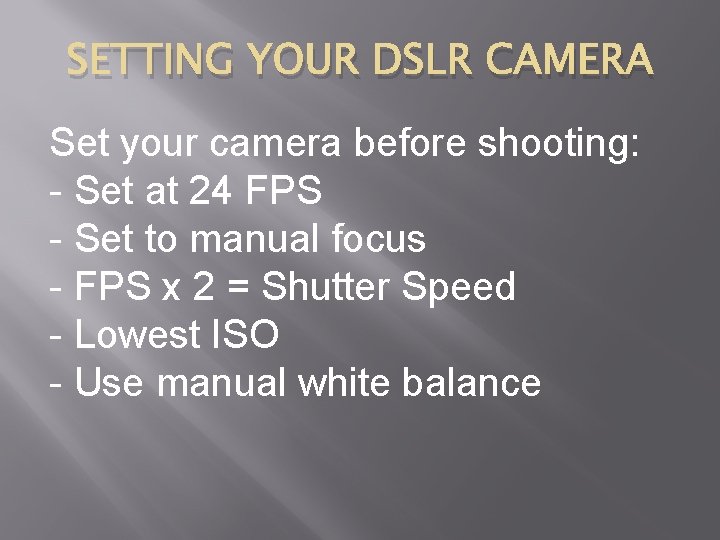 SETTING YOUR DSLR CAMERA Set your camera before shooting: - Set at 24 FPS