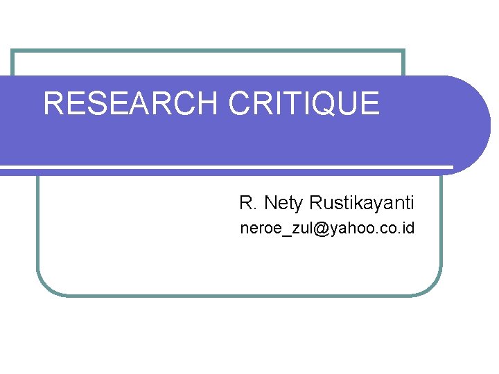 RESEARCH CRITIQUE R. Nety Rustikayanti neroe_zul@yahoo. co. id 