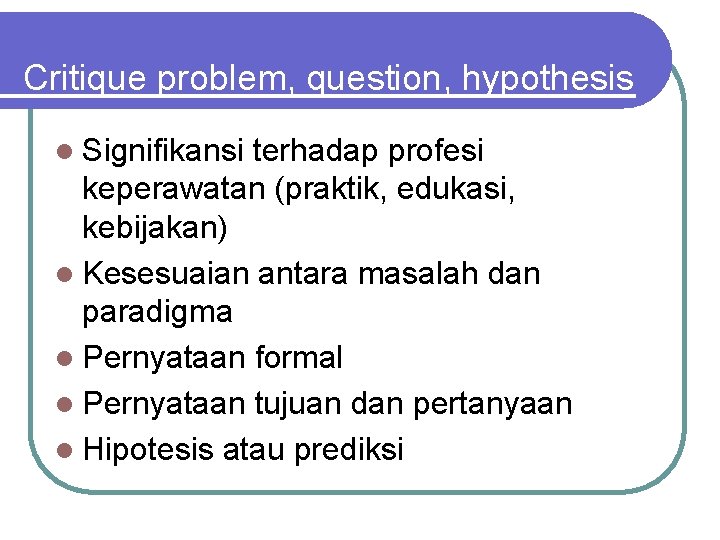 Critique problem, question, hypothesis l Signifikansi terhadap profesi keperawatan (praktik, edukasi, kebijakan) l Kesesuaian