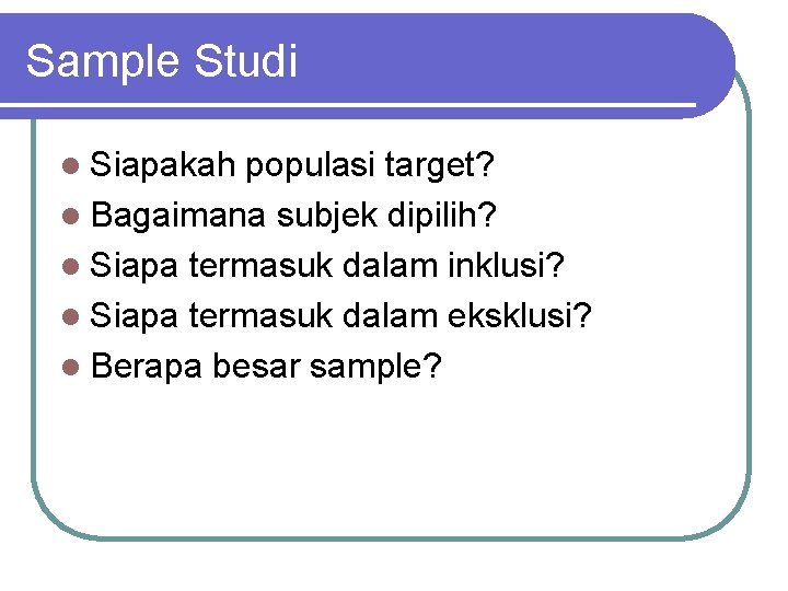 Sample Studi l Siapakah populasi target? l Bagaimana subjek dipilih? l Siapa termasuk dalam
