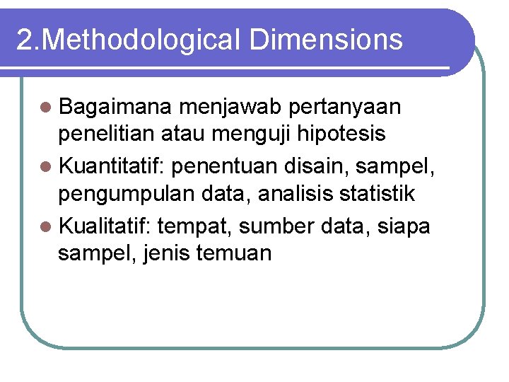 2. Methodological Dimensions l Bagaimana menjawab pertanyaan penelitian atau menguji hipotesis l Kuantitatif: penentuan