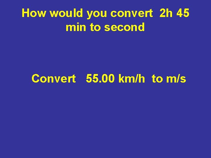 How would you convert 2 h 45 min to second Convert 55. 00 km/h How would you convert 2 h 45 min to second Convert 55. 00 km/h