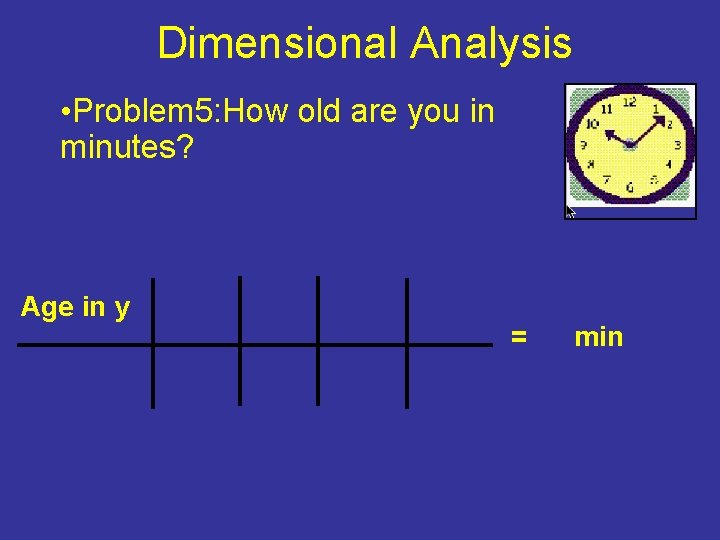Dimensional Analysis • Problem 5: How old are you in minutes? Age in y Dimensional Analysis • Problem 5: How old are you in minutes? Age in y