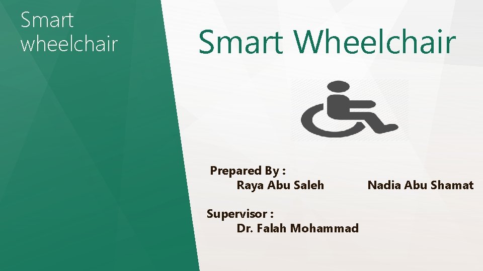Smart wheelchair Smart Wheelchair Prepared By : Raya Abu Saleh Supervisor : Dr. Falah