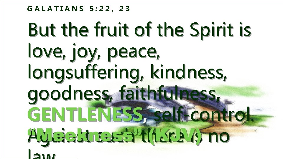 GALATIANS 5: 22, 23 But the fruit of the Spirit is love, joy, peace,