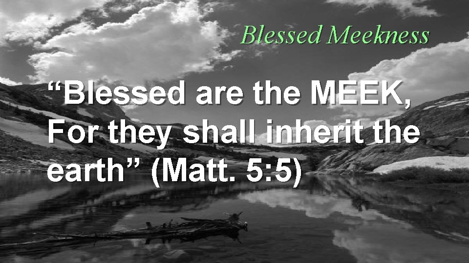 Blessed Meekness “Blessed are the MEEK, For they shall inherit the earth” (Matt. 5: