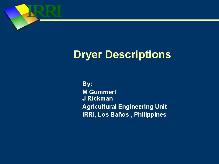 Dryer Descriptions By: M Gummert J Rickman Agricultural Engineering Unit IRRI, Los Baños ,