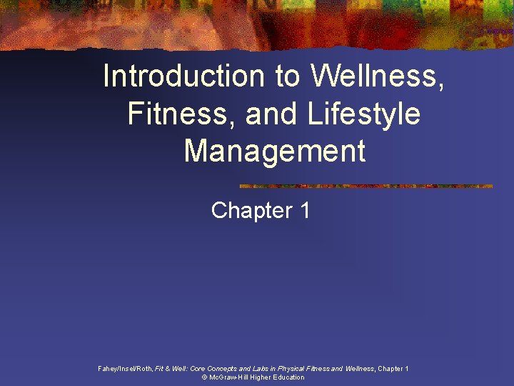 Introduction to Wellness, Fitness, and Lifestyle Management Chapter 1 Fahey/Insel/Roth, Fit & Well: Core