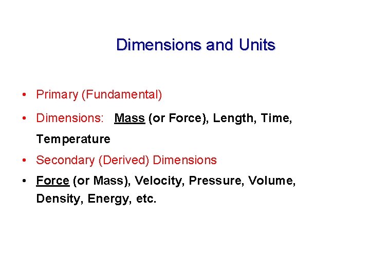 Dimensions and Units • Primary (Fundamental) • Dimensions: Mass (or Force), Length, Time, Temperature