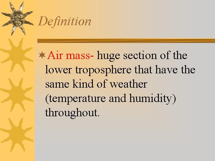 Definition ¬Air mass- huge section of the lower troposphere that have the same kind Definition ¬Air mass- huge section of the lower troposphere that have the same kind