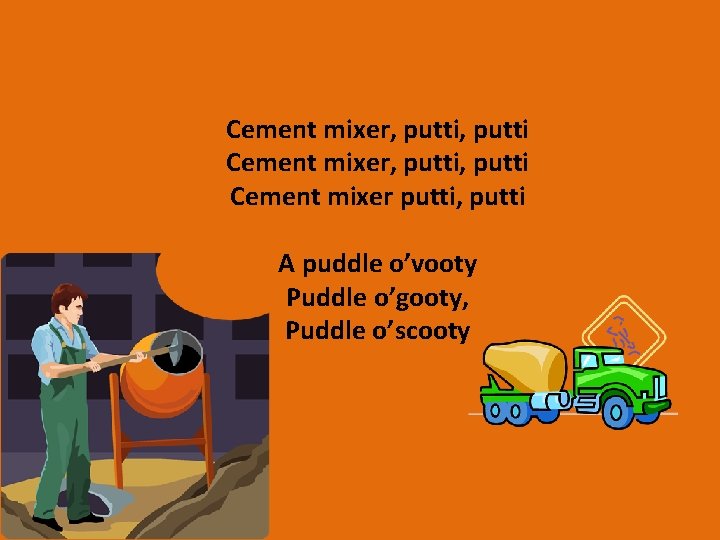 Cement mixer, putti, putti Cement mixer putti, putti A puddle o’vooty Puddle o’gooty, Puddle