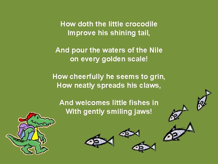 How doth the little crocodile Improve his shining tail, And pour the waters of