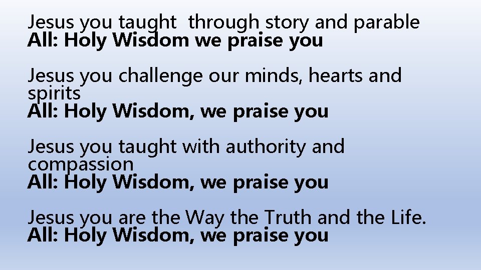 Jesus you taught through story and parable All: Holy Wisdom we praise you Jesus