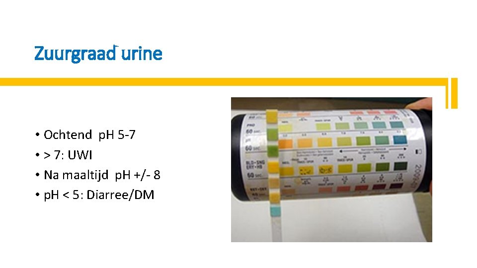 Zuurgraad urine • Ochtend p. H 5 -7 • > 7: UWI • Na