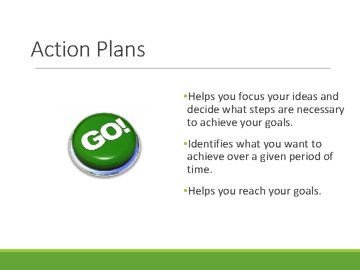 Action Plans • Helps you focus your ideas and decide what steps are necessary