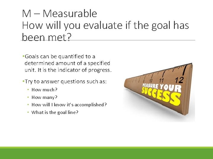 M – Measurable How will you evaluate if the goal has been met? •