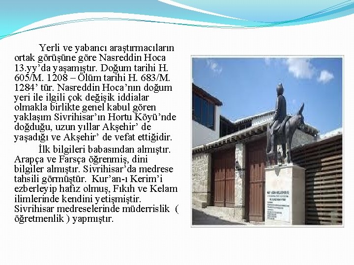 Yerli ve yabancı araştırmacıların ortak görüşüne göre Nasreddin Hoca 13. yy’da yaşamıştır. Doğum tarihi