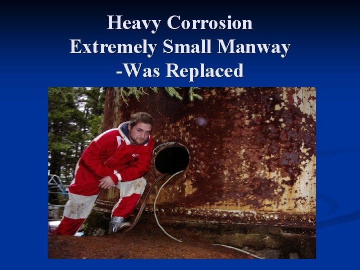 Heavy Corrosion Extremely Small Manway -Was Replaced 