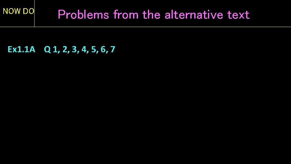 NOW DO Problems from the alternative text Ex 1. 1 A Q 1, 2,