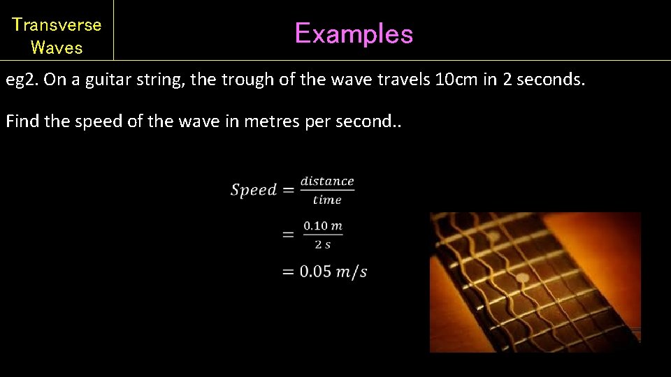 Transverse Waves Examples eg 2. On a guitar string, the trough of the wave