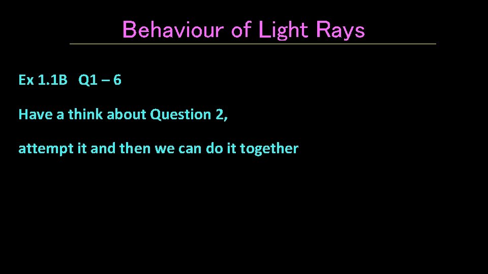 Behaviour of Light Rays Ex 1. 1 B Q 1 – 6 Have a