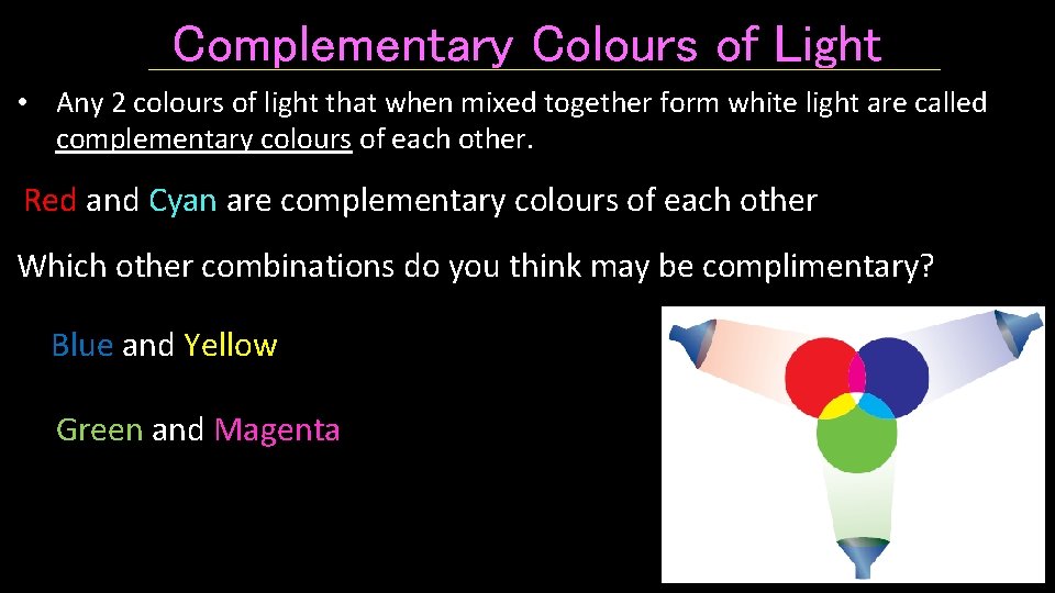 Complementary Colours of Light • Any 2 colours of light that when mixed together