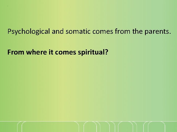 . Psychological and somatic comes from the parents. From where it comes spiritual? 