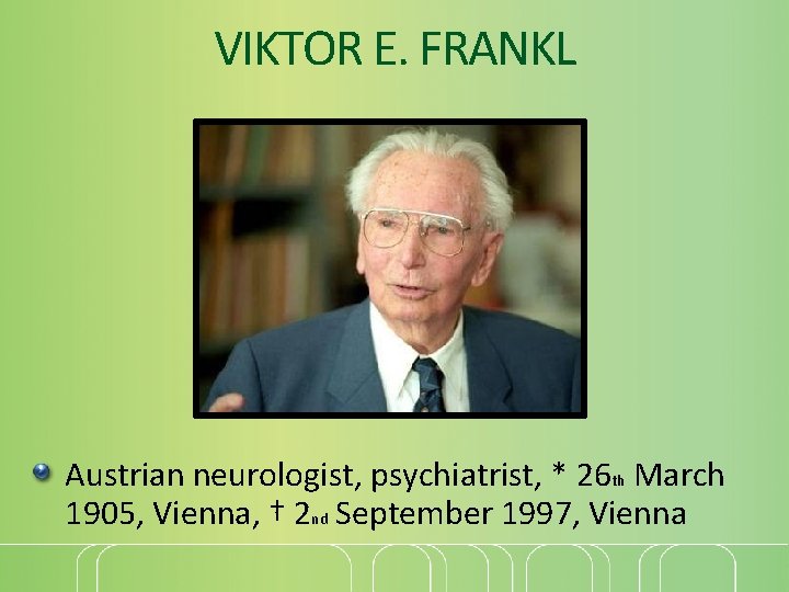 VIKTOR E. FRANKL Austrian neurologist, psychiatrist, * 26 th March 1905, Vienna, † 2
