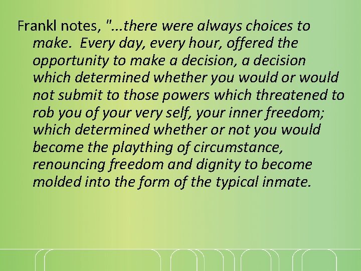 Frankl notes, ". . . there were always choices to make. Every day, every