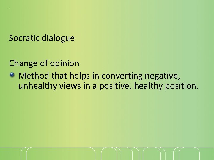. Socratic dialogue Change of opinion Method that helps in converting negative, unhealthy views