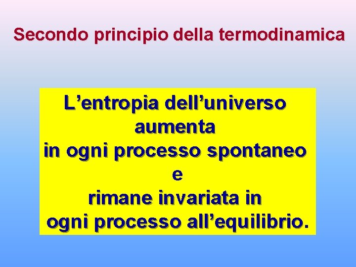 Secondo principio della termodinamica L’entropia dell’universo aumenta in ogni processo spontaneo e rimane invariata