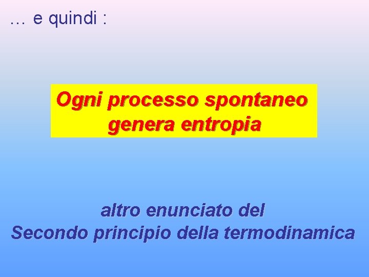 … e quindi : Ogni processo spontaneo genera entropia altro enunciato del Secondo principio