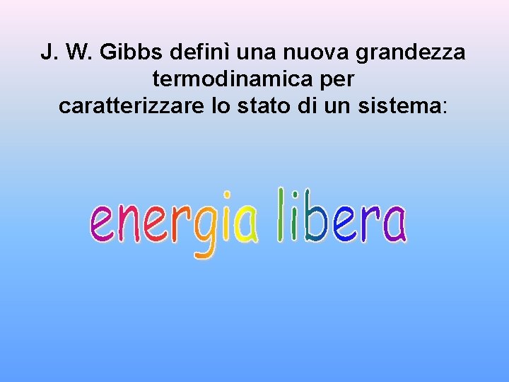 J. W. Gibbs definì una nuova grandezza termodinamica per caratterizzare lo stato di un