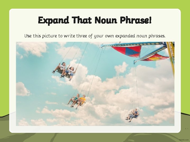Expand That Noun Phrase! Use this picture to write three of your own expanded Expand That Noun Phrase! Use this picture to write three of your own expanded