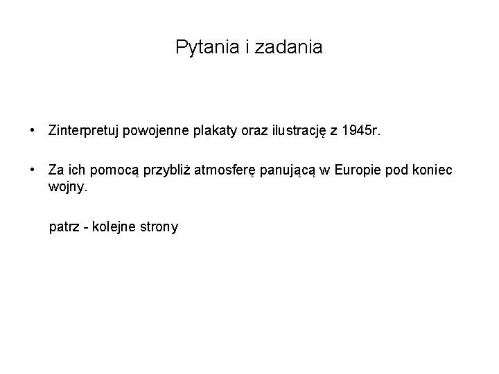 Pytania i zadania • Zinterpretuj powojenne plakaty oraz ilustrację z 1945 r. • Za