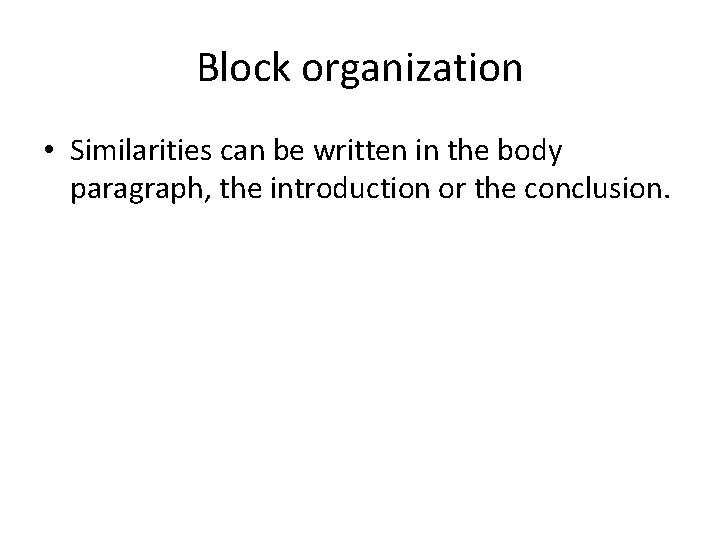 Block organization • Similarities can be written in the body paragraph, the introduction or Block organization • Similarities can be written in the body paragraph, the introduction or