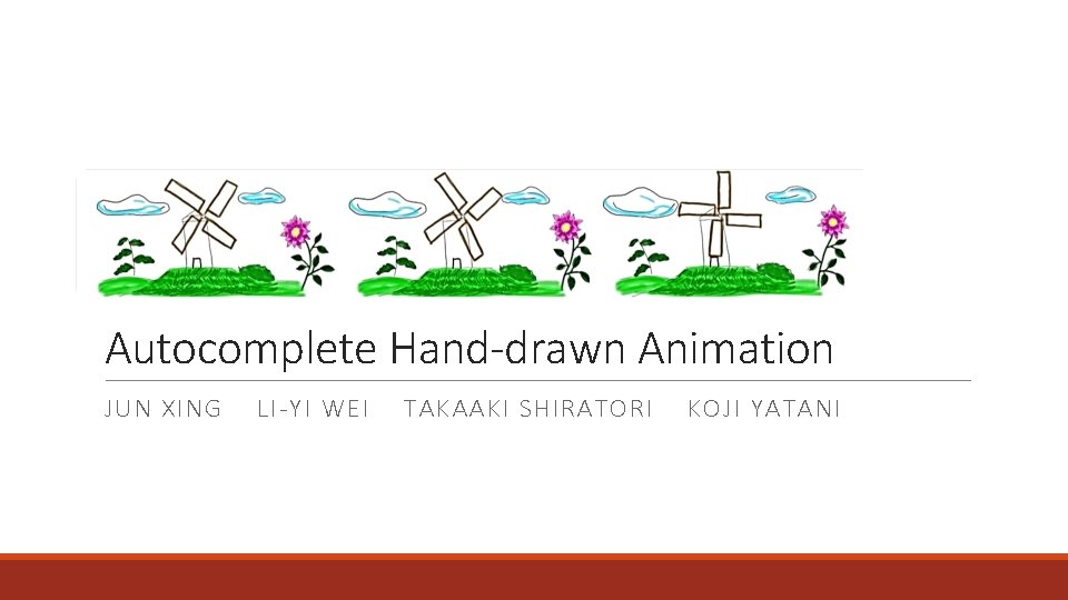 Autocomplete Hand-drawn Animation JUN XING LI-YI WEI TAKAAKI SHIRATORI KOJI YATANI 
