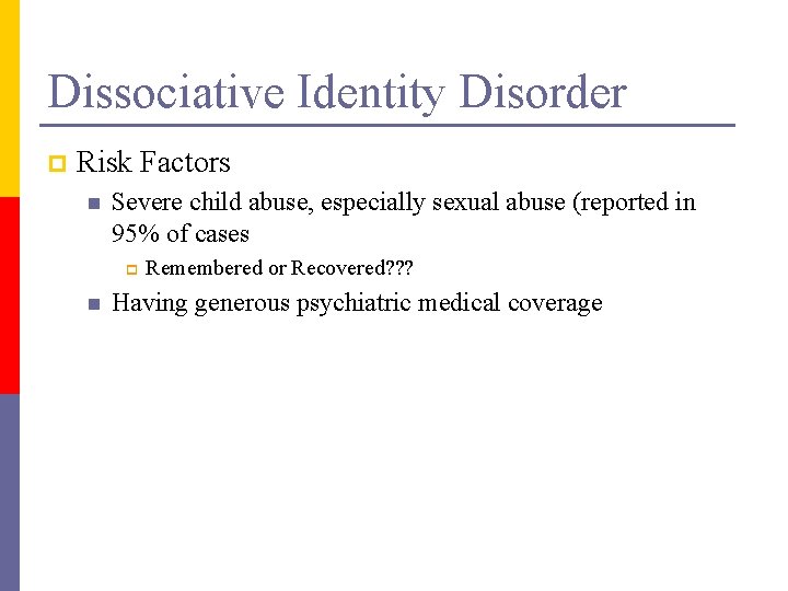 Dissociative Identity Disorder p Risk Factors n Severe child abuse, especially sexual abuse (reported