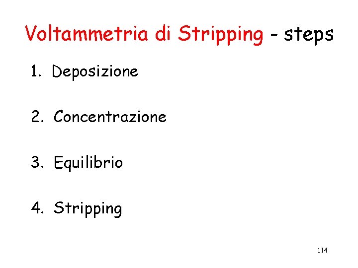 Voltammetria di Stripping - steps 1. Deposizione 2. Concentrazione 3. Equilibrio 4. Stripping 114