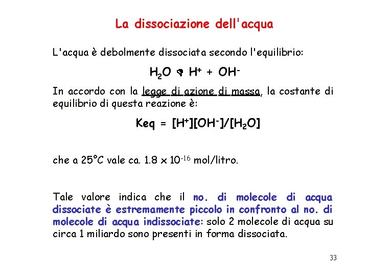 La dissociazione dell'acqua L'acqua è debolmente dissociata secondo l'equilibrio: H 2 O H+ +