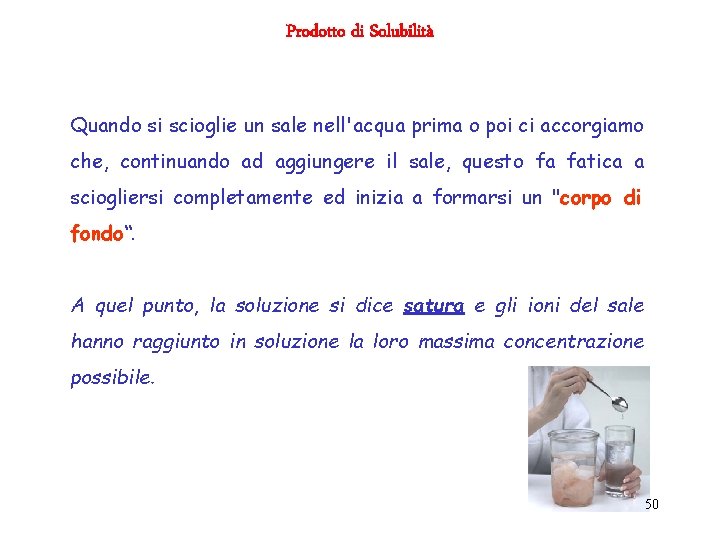 Prodotto di Solubilità Quando si scioglie un sale nell'acqua prima o poi ci accorgiamo